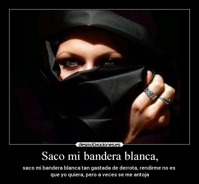 Saco mi bandera blanca, - saco mi bandera blanca tan gastada de derrota, rendirme no es
que yo quiera, pero a veces se me antoja