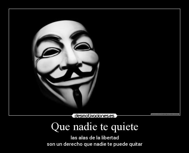 Que nadie te quiete - las alas de la libertad
son un derecho que nadie te puede quitar