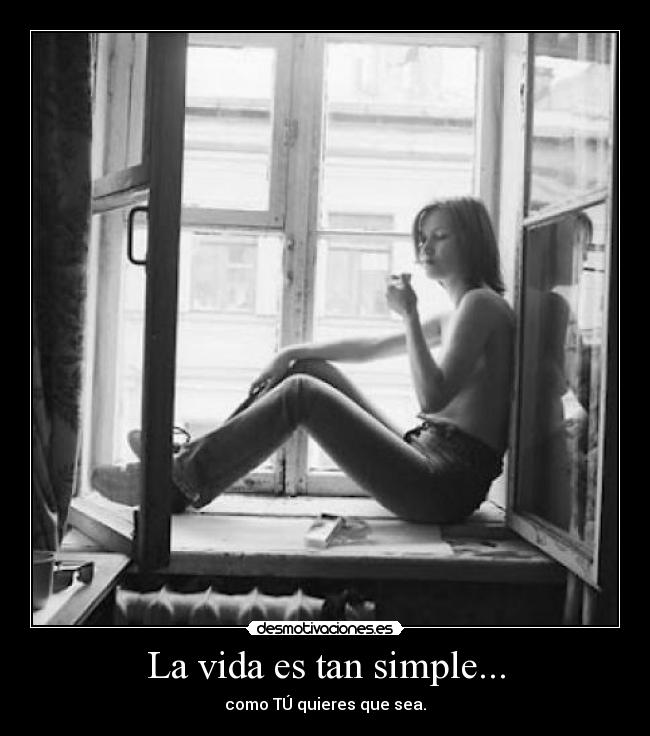 La vida es tan simple... - como TÚ quieres que sea.