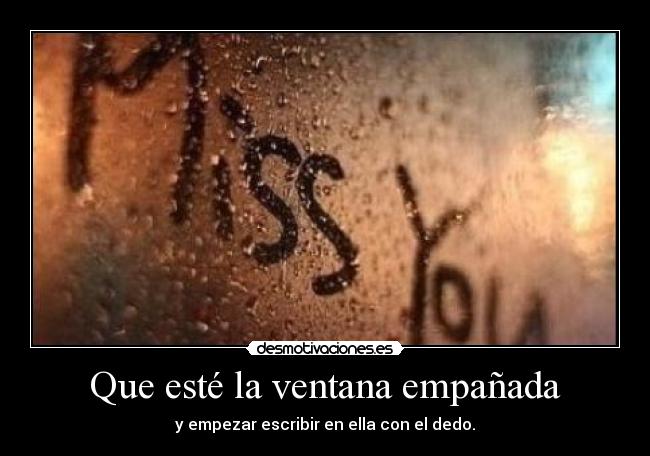 Que esté la ventana empañada - y empezar escribir en ella con el dedo.