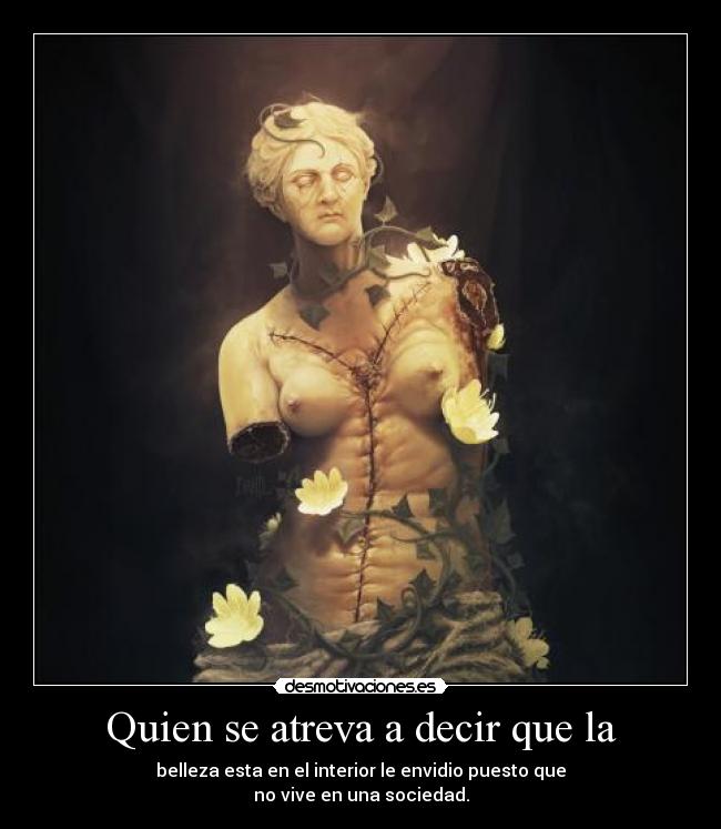 Quien se atreva a decir que la - belleza esta en el interior le envidio puesto que
no vive en una sociedad.