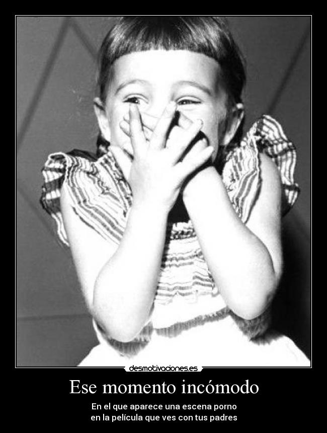 Ese momento incómodo - En el que aparece una escena porno
en la película que ves con tus padres
