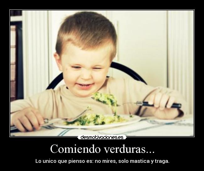 Comiendo verduras... - Lo unico que pienso es: no mires, solo mastica y traga.