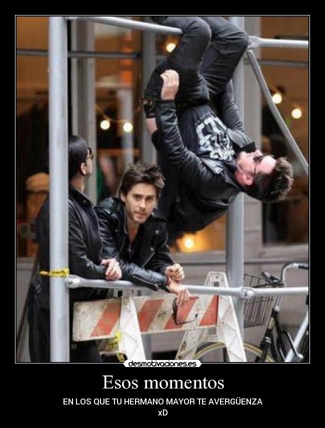Esos momentos - EN LOS QUE TU HERMANO MAYOR TE AVERGÜENZA
xD