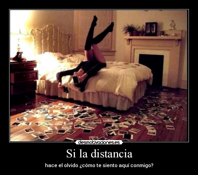 Si la distancia - hace el olvido ¿cómo te siento aquí conmigo?