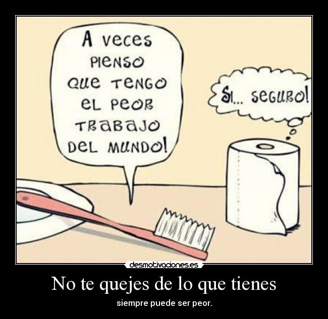 No te quejes de lo que tienes - siempre puede ser peor.