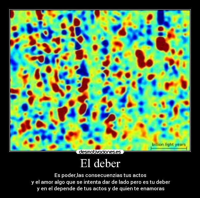 El deber - Es poder,las consecuenzias tus actos
y el amor algo que se intenta dar de lado pero es tu deber
y en el depende de tus actos y de quien te enamoras