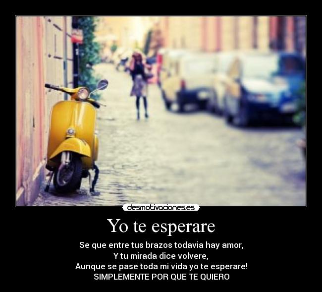 Yo te esperare - Se que entre tus brazos todavia hay amor,
Y tu mirada dice volvere,
Aunque se pase toda mi vida yo te esperare!
SIMPLEMENTE POR QUE TE QUIERO