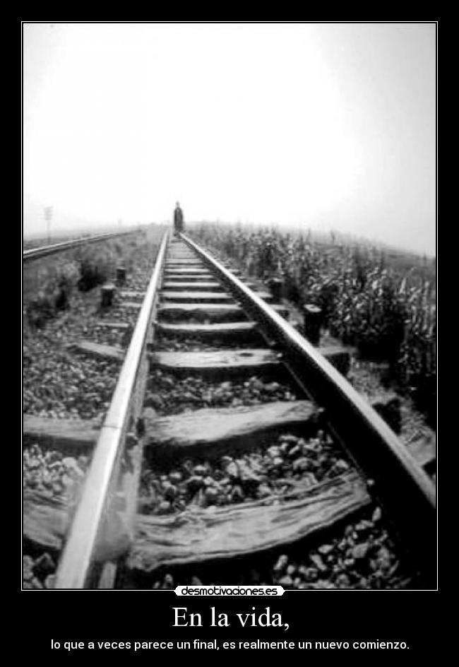 En la vida, - lo que a veces parece un final, es realmente un nuevo comienzo.