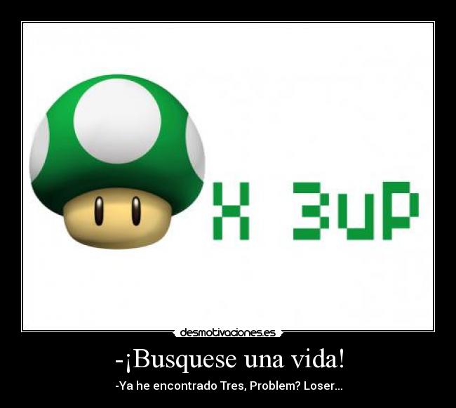 -¡Busquese una vida! -