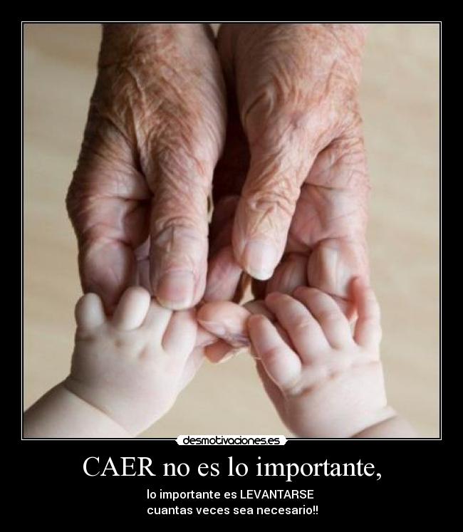 CAER no es lo importante, - lo importante es LEVANTARSE
cuantas veces sea necesario!!