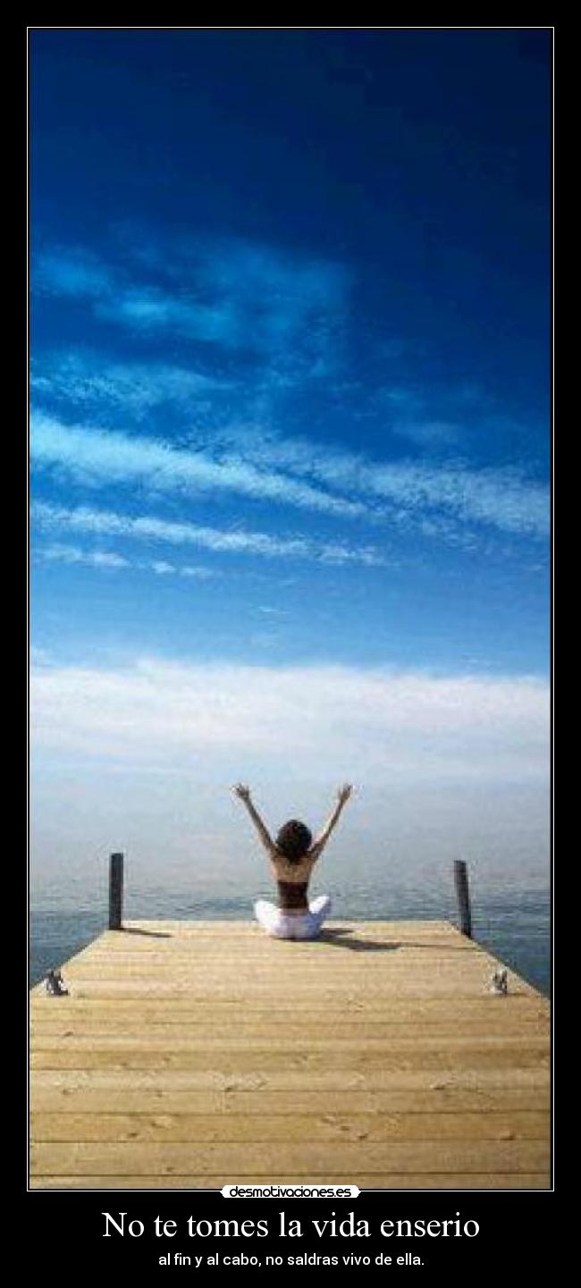No te tomes la vida enserio - al fin y al cabo, no saldras vivo de ella.