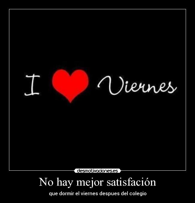 No hay mejor satisfación - que dormir el viernes despues del colegio