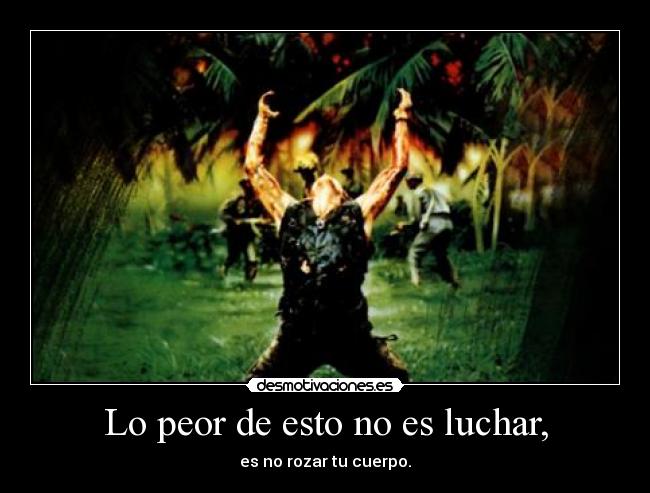 Lo peor de esto no es luchar, - es no rozar tu cuerpo.