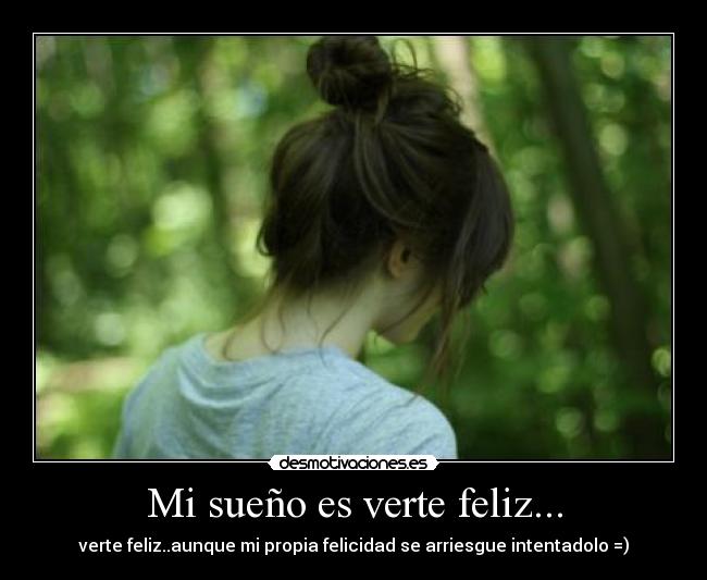 Mi sueño es verte feliz... - verte feliz..aunque mi propia felicidad se arriesgue intentadolo =)