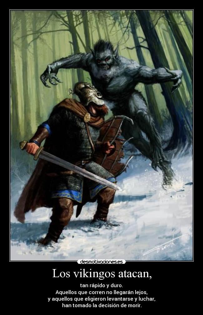 Los vikingos atacan, - tan rápido y duro.
Aquellos que corren no llegarán lejos,
y aquellos que eligieron levantarse y luchar,
han tomado la decisión de morir.