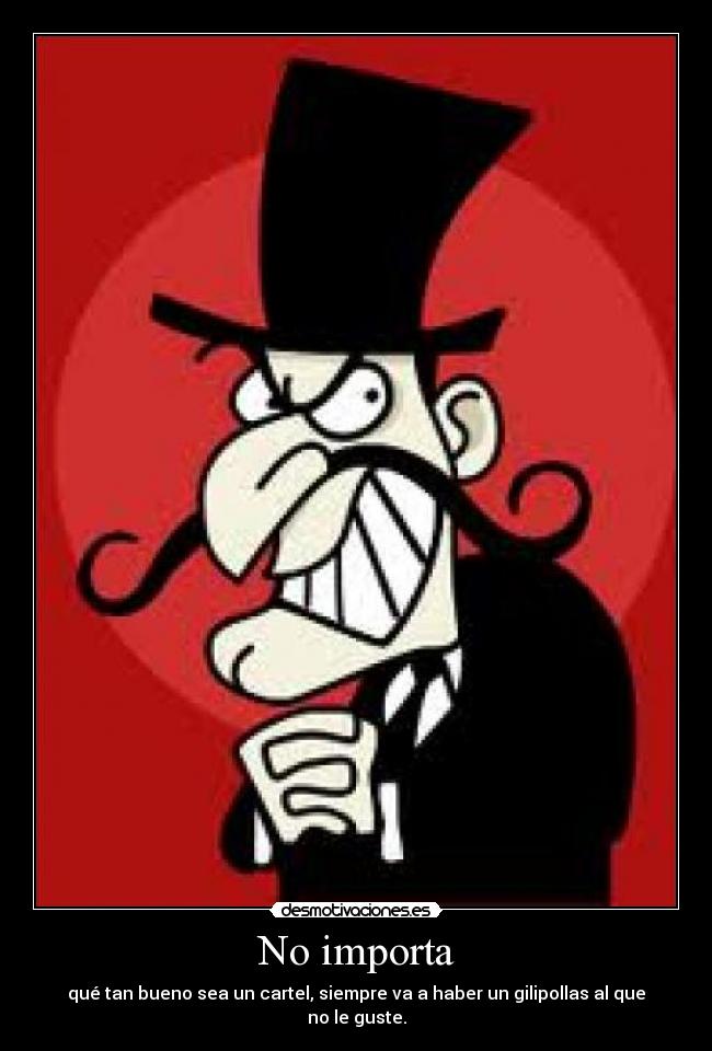 No importa - qué tan bueno sea un cartel, siempre va a haber un gilipollas al que no le guste.