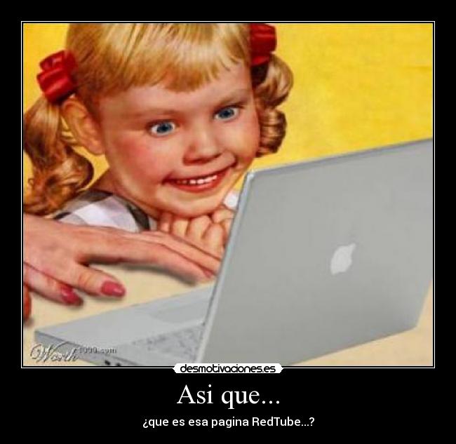 Asi que... - ¿que es esa pagina RedTube...?