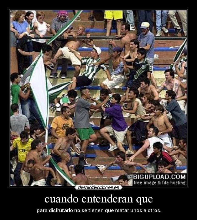 cuando entenderan que - para disfrutarlo no se tienen que matar unos a otros.