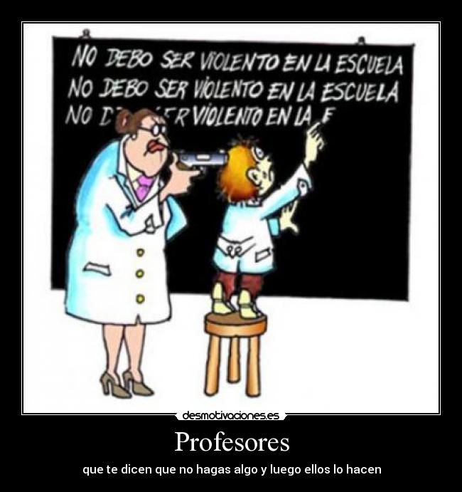 Profesores - que te dicen que no hagas algo y luego ellos lo hacen