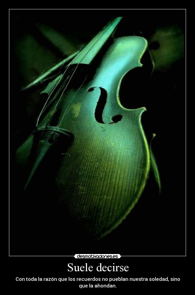 Suele decirse - Con toda la razón que los recuerdos no pueblan nuestra soledad, sino
que la ahondan.