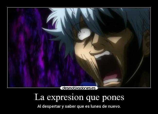 La expresion que pones - Al despertar y saber que es lunes de nuevo.
