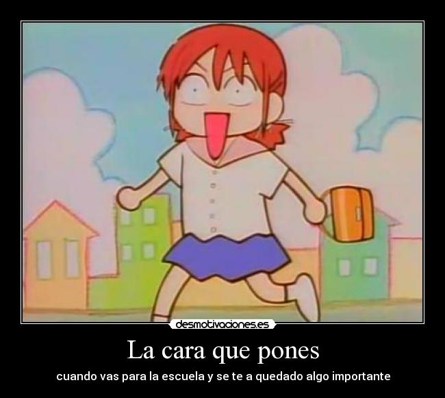 La cara que pones - cuando vas para la escuela y se te a quedado algo importante