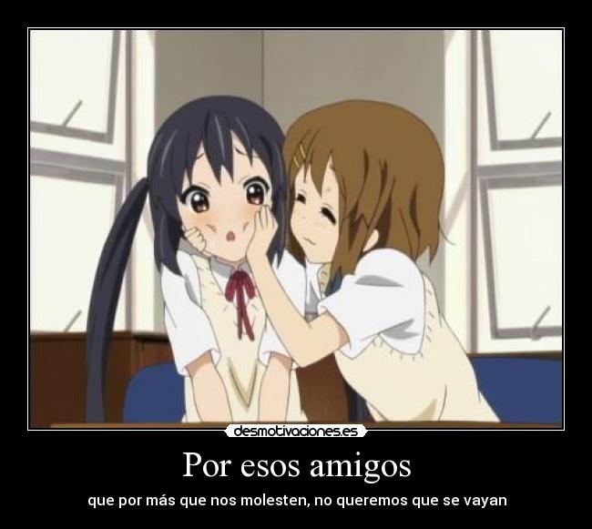 Por esos amigos - que por más que nos molesten, no queremos que se vayan