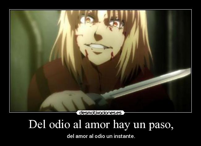Del odio al amor hay un paso, - del amor al odio un instante.