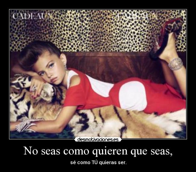 No seas como quieren que seas, - sé como TÚ quieras ser.