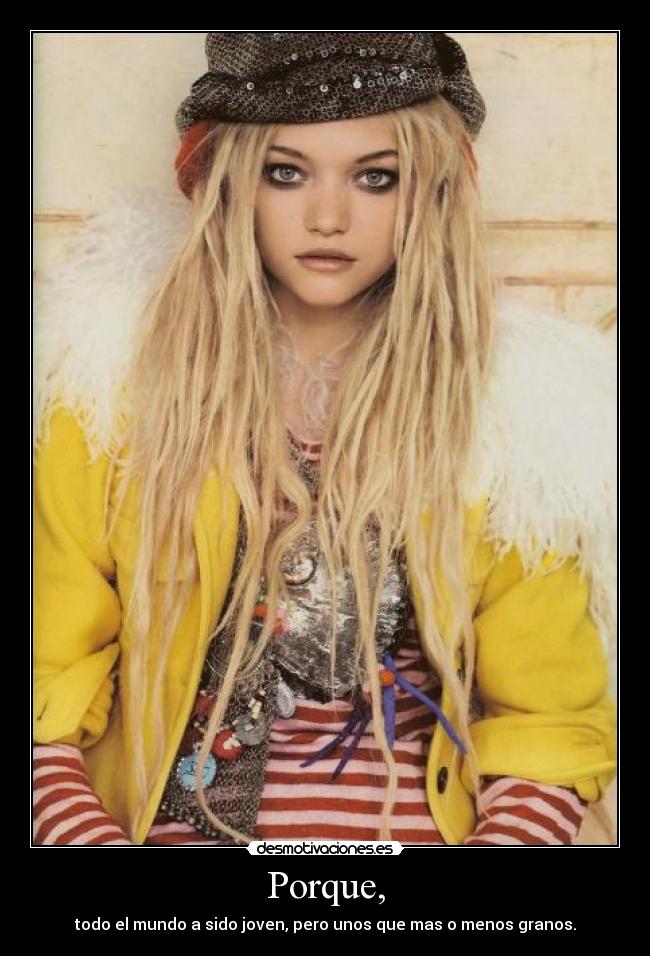 Porque, - todo el mundo a sido joven, pero unos que mas o menos granos.