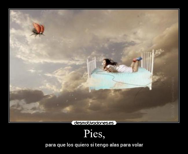 Pies, - para que los quiero si tengo alas para volar