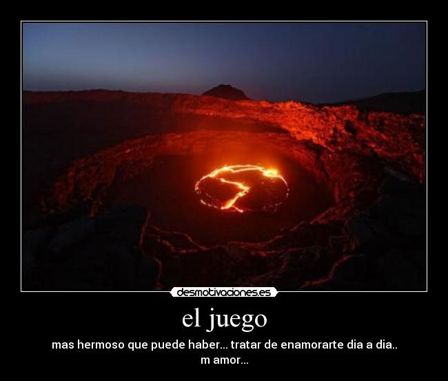 el juego - mas hermoso que puede haber... tratar de enamorarte dia a dia..
m amor...