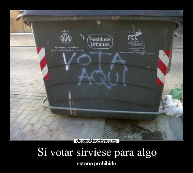 Si votar sirviese para algo - estaría prohibido.
