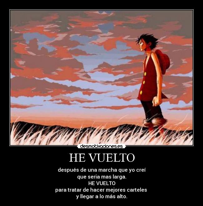HE VUELTO - después de una marcha que yo creí
que seria mas larga.
HE VUELTO
para tratar de hacer mejores carteles 
y llegar a lo más alto.