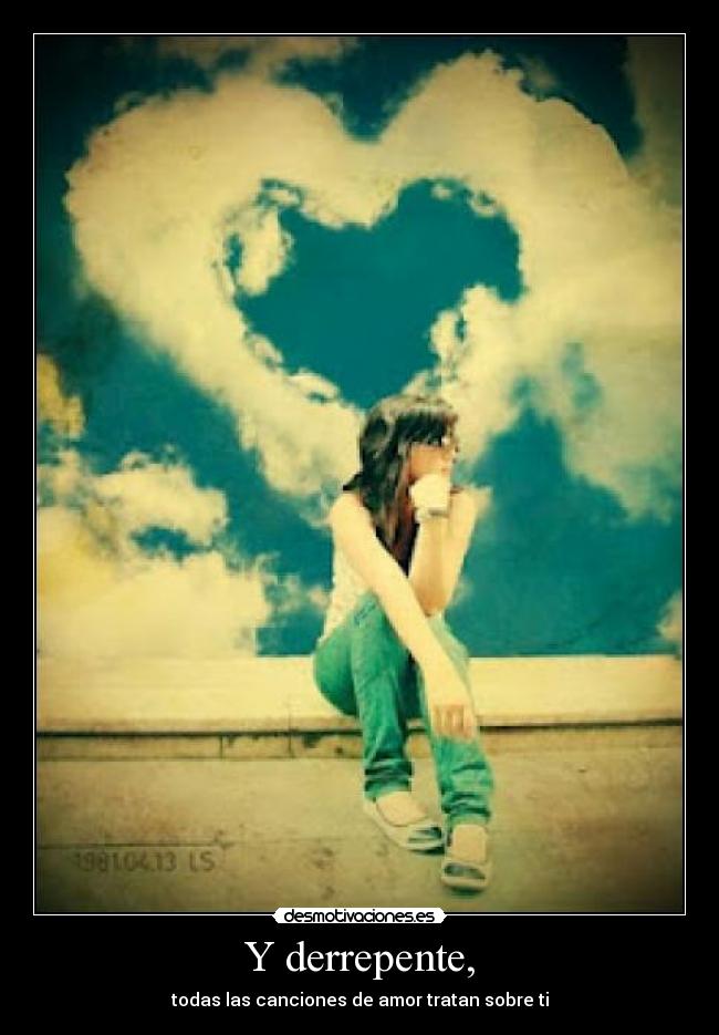 Y derrepente, - todas las canciones de amor tratan sobre ti
