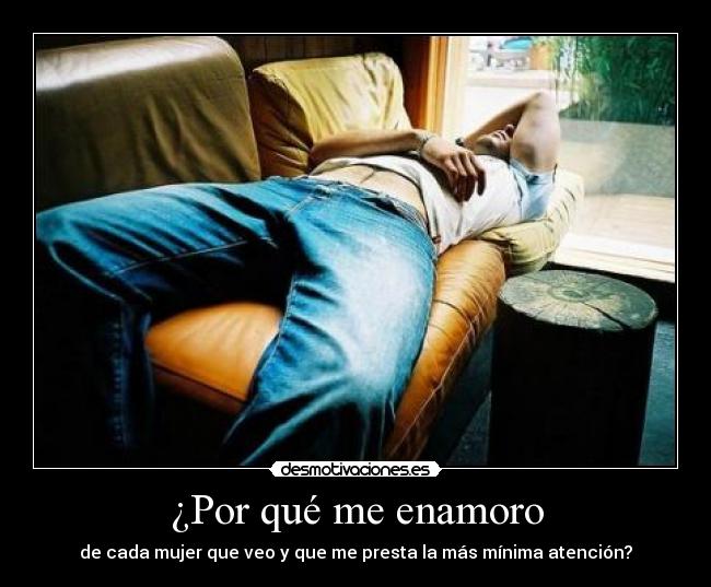 ¿Por qué me enamoro - de cada mujer que veo y que me presta la más mínima atención?