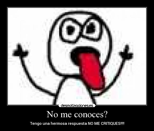 No me conoces? - Tengo una hermosa respuesta NO ME CRITIQUES!!!!
