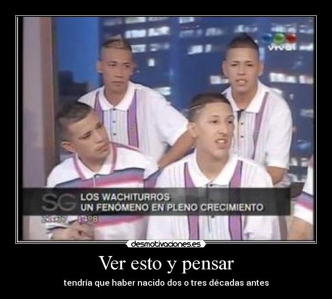 Ver esto y pensar - tendría que haber nacido dos o tres décadas antes