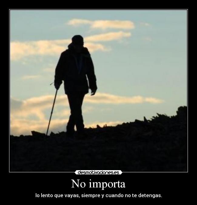 No importa - lo lento que vayas, siempre y cuando no te detengas.