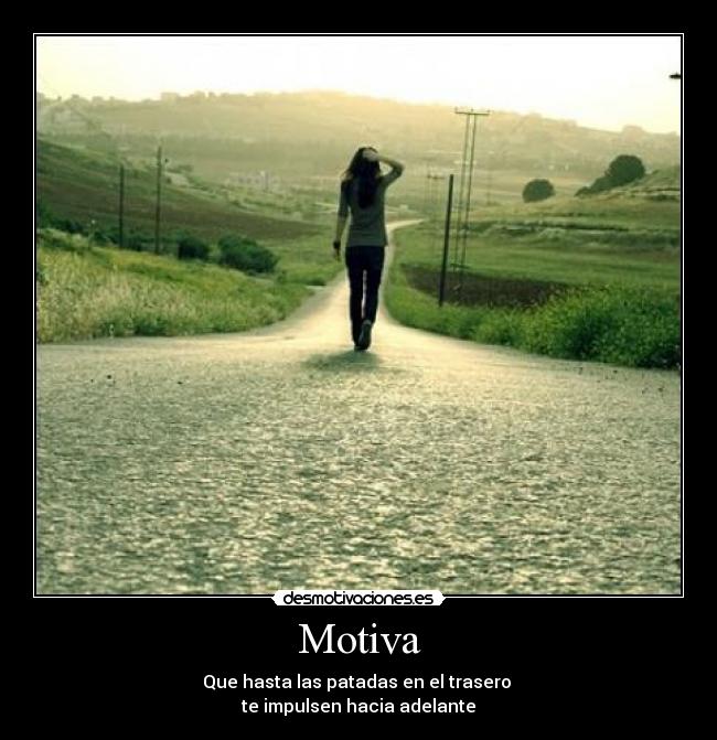 Motiva - Que hasta las patadas en el trasero 
te impulsen hacia adelante