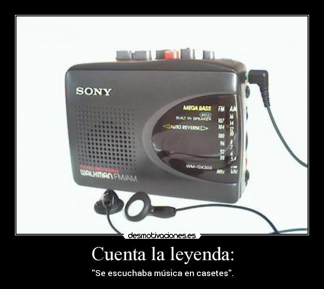 Cuenta la leyenda: - Se escuchaba música en casetes.
