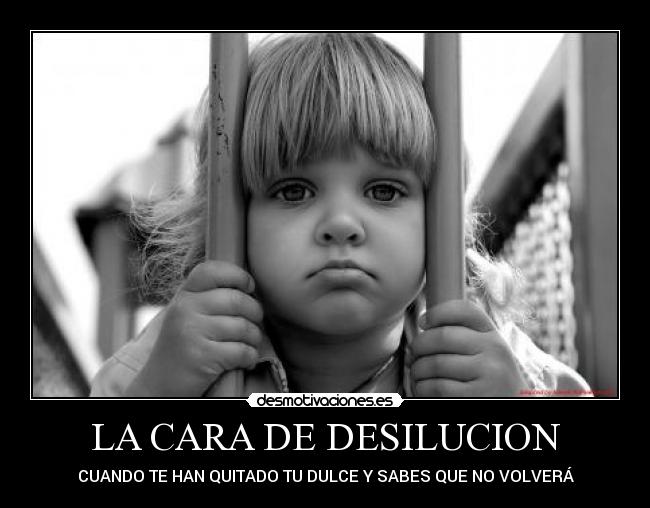 LA CARA DE DESILUCION - CUANDO TE HAN QUITADO TU DULCE Y SABES QUE NO VOLVERÁ