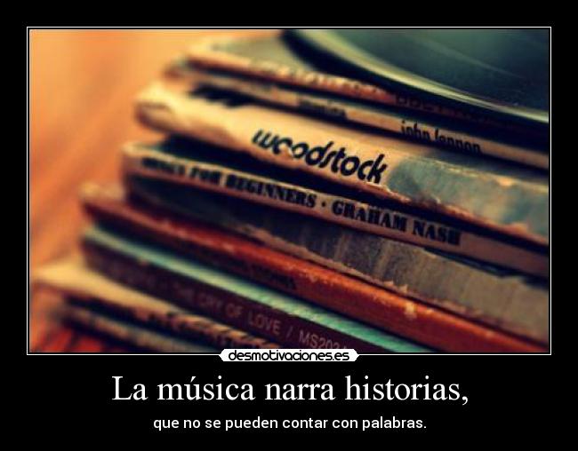 La música narra historias, - que no se pueden contar con palabras.