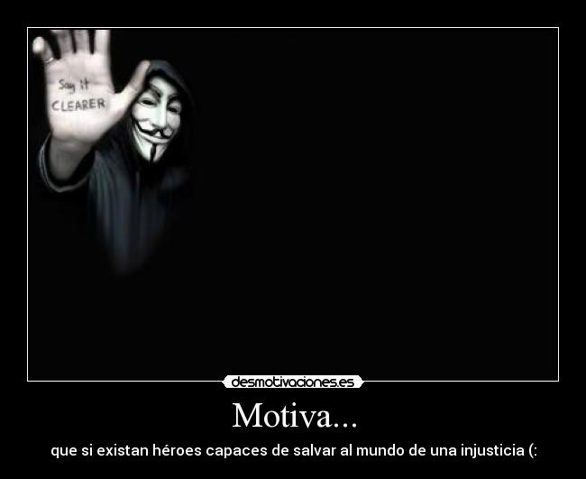 Motiva... - que si existan héroes capaces de salvar al mundo de una injusticia (: