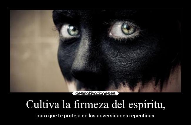 Cultiva la firmeza del espíritu, - para que te proteja en las adversidades repentinas.