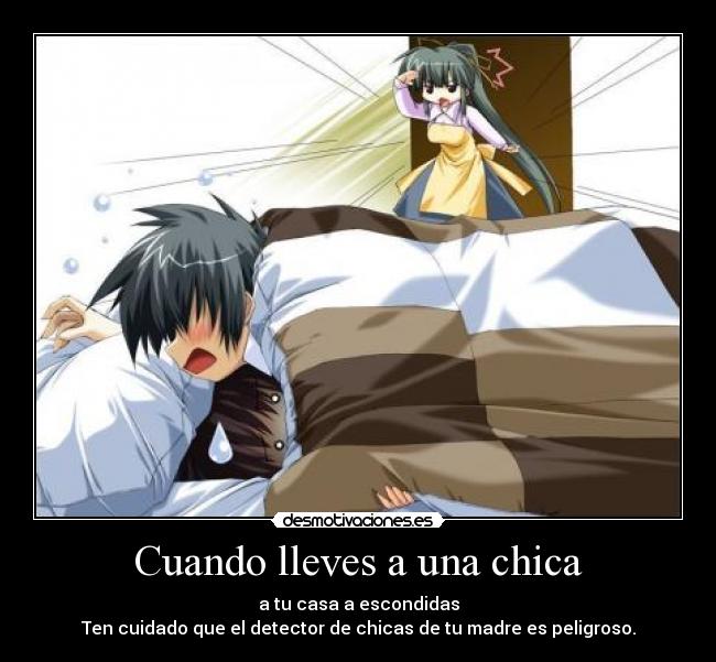 Cuando lleves a una chica - a tu casa a escondidas
Ten cuidado que el detector de chicas de tu madre es peligroso.