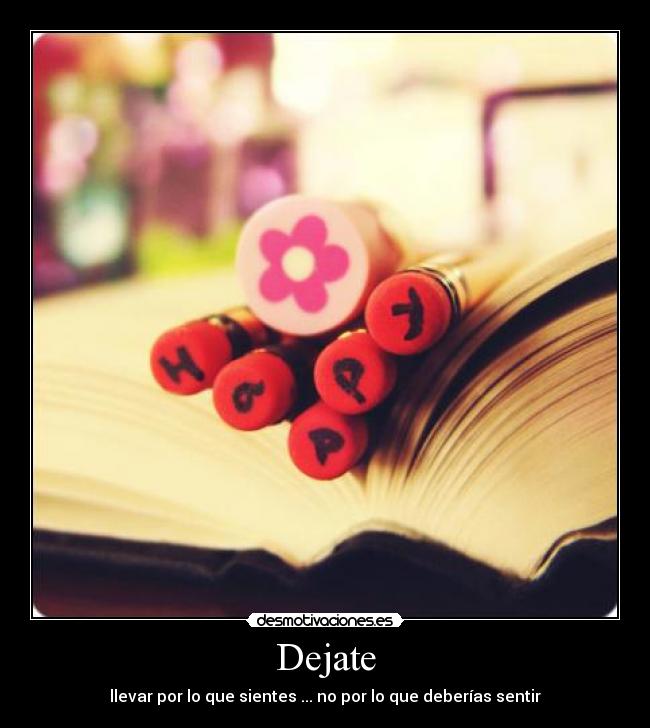 Dejate - llevar por lo que sientes ... no por lo que deberías sentir