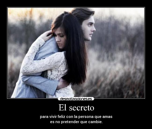 El secreto - para vivir feliz con la persona que amas
es no pretender que cambie.