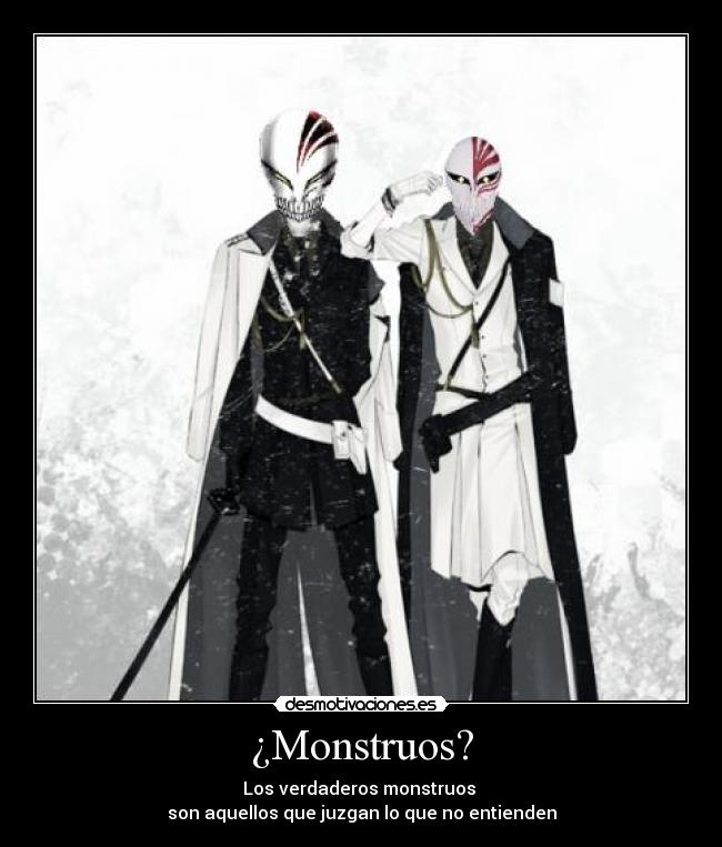 ¿Monstruos? - Los verdaderos monstruos
son aquellos que juzgan lo que no entienden